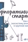 Корпоративный стартап: Как создать инновационную экосистему в крупной компании