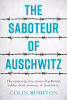 The Saboteur of Auschwitz : The Inspiring True Story of a British Soldier Held Prisoner in Auschwitz by Colin Rushton