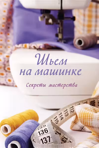 Шьем на машинке. Секреты мастерства