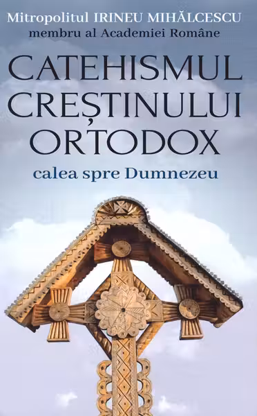 Catehismul crestinului ortodox. Calea spre Dumnezeu - Mitropolitul Irineu Mihalcescu