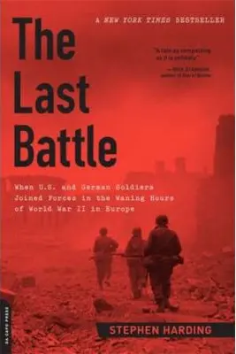 The Last Battle: When U. S. and German Soldiers Joined Forces in the Waning Hours of World War II in Europe