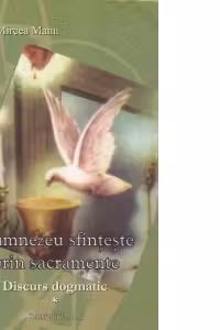 Dumnezeu sfinteste prin sacramente. Discurs dogmatic - vol. I