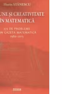 Pasiune si creativitate in matematica. 272 de probleme din Gazeta matematica 1980-2013