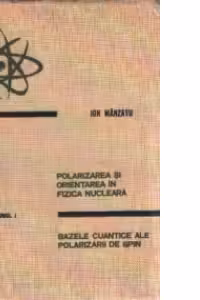 Polarizarea si orientarea in fizica nucleara, Volumul I - Bazele cuantice ale polarizarii de spin