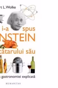 Ce i-a spus Einstein bucatarului sau. Stiinta gastronomiei explicata. Cu retete de Marlene Parrish
