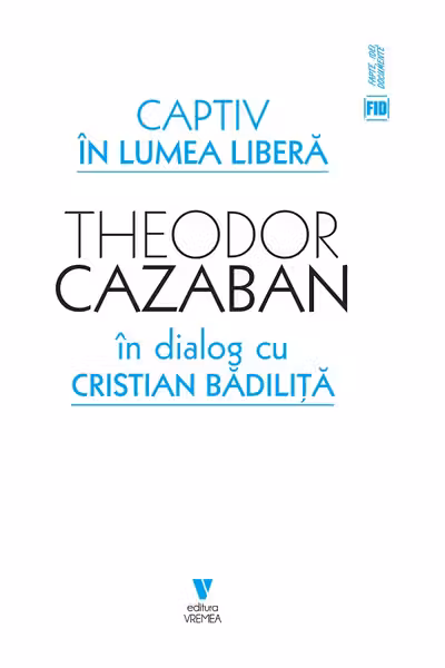 Captiv in lumea libera - Cristian Badilita, Theodor Cazaban