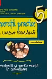 EXERCITII PRACTICE DE LIMBA ROMANA - CONSOLIDARE. COMPETENTA SI PERFORMANTA IN COMUNICARE. CLASA A V-A