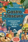 Gastro Obscura. Кулинарные чудеса со всего мира