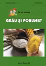 Ce știi despre grâu și porumb?