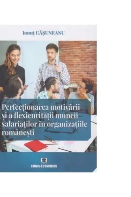 Perfectionarea motivarii si a flexicuritatii muncii salariatilor in organizatiile romanesti