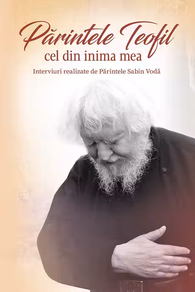 Parintele Teofil cel din inima mea. Interviuri realizate de Parintele Sabin Voda