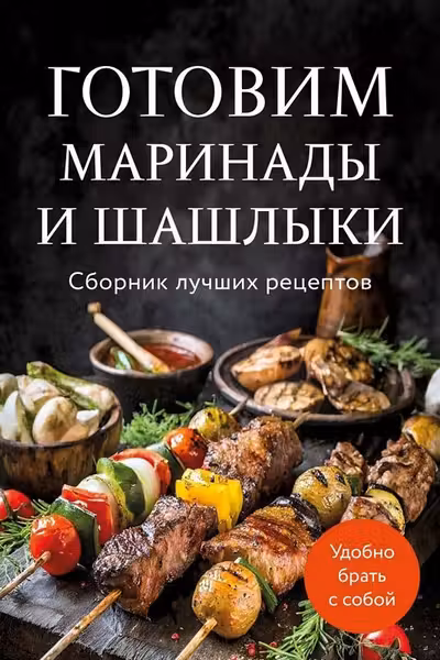 Готовим маринады и шашлыки. Сборник лучших рецептов.