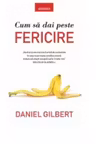 CUM SA DAI PESTE FERICIRE. Daniel Gilbert
