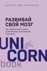 Развивай свой мозг. Как перенастроить разум и реализовать