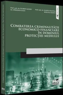 Combaterea criminalitatii economico-financiare in domeniul protectiei mediului - Florin Sandu, Spiridon Ioan, Marius Pantea, Roxana Radut