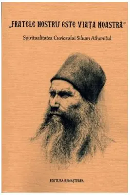 Fratele nostru este viata noastra. Spiritualitatea Cuviosului Siluan