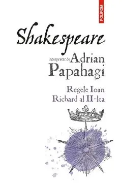 Shakespeare interpretat de Adrian Papahagi. Regele Ioan * Richard al II-lea