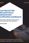 Exam Ref AZ-104 Microsoft Azure Administrator Certification and Beyond: Master Azure administration and pass the AZ-104 exam with confidence
