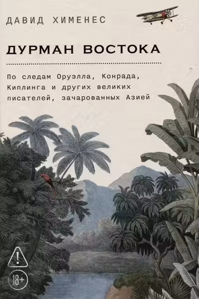 Дурман Востока. По следам Оруэлла Конрада Киплинга и других великих писателей зачарованных Азией
