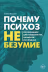Почему психоз не безумие. Рекомендации для специалистов пациентов и их родных