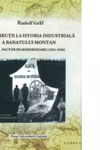 Contributii la istoria industriala a Banatului montan. StEG, factor de modernizare (1855-1920)