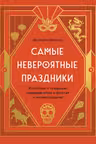 Самые невероятные праздники. Культура и традиции народов мира в фактах и иллюстрациях