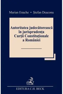 Autoritatea judecatoreasca in jurisprudenta Curtii Constitutionale a Romaniei - Marian Enache, Stefan Deaconu