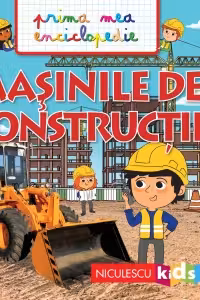 Masinile de constructii. Prima mea enciclopedie