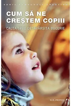 Cum sa ne crestem copiii. Calea spre desavarsita bucurie