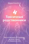 Токсичные родственники. Как остановить их влияние на вашу жизнь и сохранить себя.