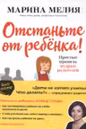 Отстаньте от ребенка! Простые правила мудрых родителей