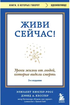 Живи сейчас! Уроки жизни от людей которые видели смерть