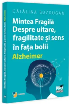 Mintea Fragila. Despre uitare, fragilitate si sens in fata bolii Alzheimer