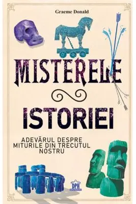 Misterele istoriei. Adevarul despre miturile din trecutul nostru