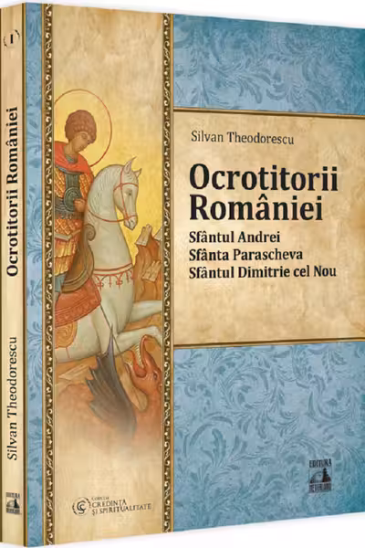 Ocrotitorii Romaniei – Sfantul Andrei, Sfanta Parascheva, Sfantul Dimitrie cel Nou. Volumul I