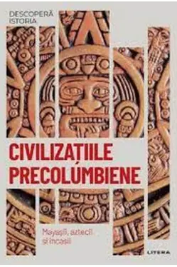 DESCOPERA ISTORIA. CIVILIZATIILE PRECOLUMBIENE. Mayasii, aztecii si incasii