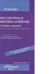 Noul Cod penal si reglementarile anterioare. Actualizat 30 septembrie 2013. Prezentare comparativa – cu legea de punere in aplicare, index alfabetic si legislatie conexa