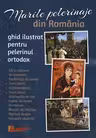Marile pelerinaje din Romania. Ghid ilustrat pentru pelerinul ortodox