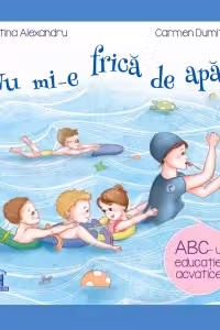 Nu mi-e frica de apa. ABC-ul educatiei acvatice - Cristina Alexandru, Carmen Dumitru