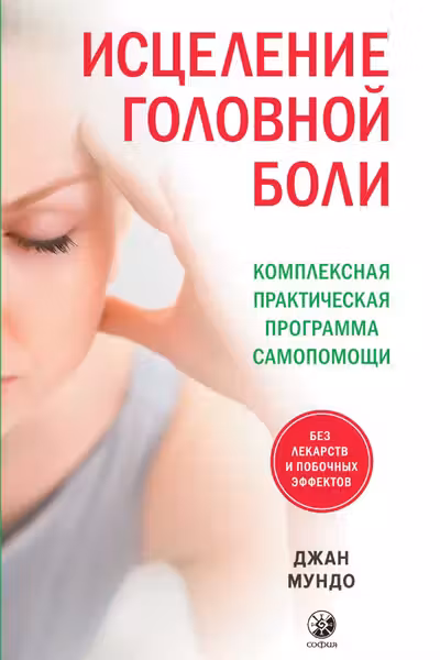 Исцеление головной боли: Комплексная практическая программа самопомощи