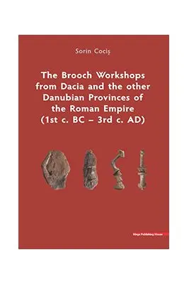 The Brooch Workshops from Dacia and the other Danubian Provinces of the Roman Empire (1st c. BC – 3rd c. AD)