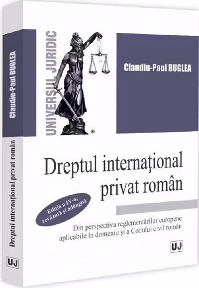 Dreptul international privat roman din perspectiva reglementarilor europene aplicabile in domeniu si a Codului civil roman, editia a 4-a, revazuta si adaugita