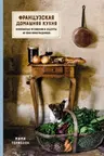 Французская домашняя кухня. Кулинарные мгновения и рецепты из края виноградников