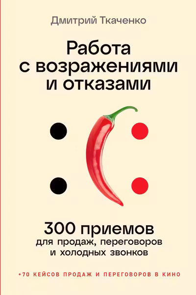 Работа с возражениями и отказами: 300 приемов для продаж переговоров и холодных звонков