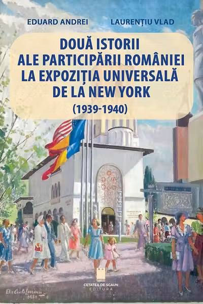 Doua istorii ale participarii Romaniei la Expozitia Universala de la New York (1939-1940) - Eduard Andrei, Laurentiu Vlad