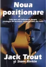 Noua pozitionare. Cele mai noi informatii despre strategia de business numarul unu din lume - Jack Trout, Steve Rivkin