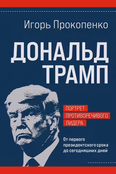 Дональд Трамп. Портрет противоречивого лидера. От первого президентского срока до сегодняшних дней