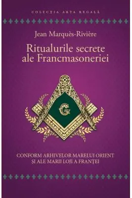 Ritualurile secrete ale Francmasoneriei. Conform arhivelor Marelui Orient si ale Marii Loji a Frantei