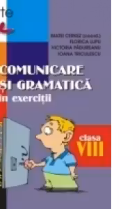 COMUNICARE SI GRAMATICA IN EXERCITII. CLASA A VIII-A