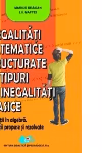 Inegalitati matematice structurate pe tipuri de inegalitati clasice - Marius Dragan, I. V. Maftei